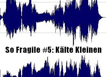 So Fragile #5: Kälte Kleinen