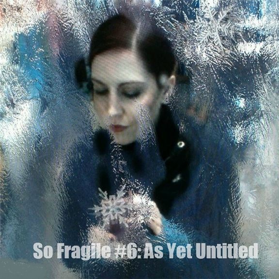 So Fragile #6: As Yet Untitled