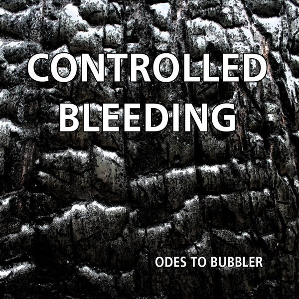 Controlled Bleeding, “Odes To Bubbler”