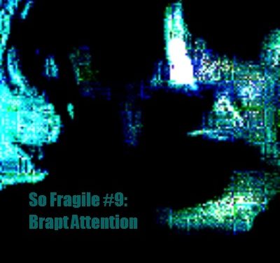 So Fragile #9: Brapt Attention