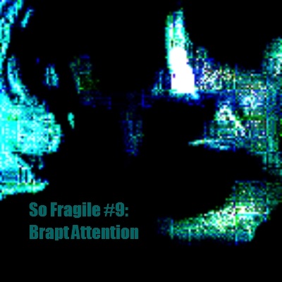 So Fragile #9: Brapt Attention