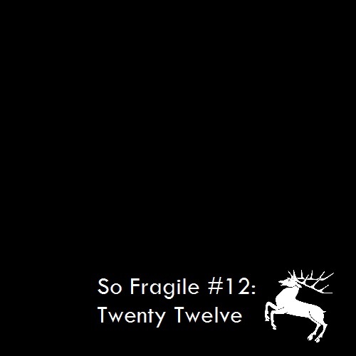 So Fragile #12: Twenty-Twelve