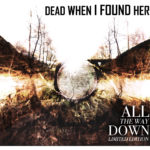 In Conversation: Dead When I Found Her, "All The Way Down"