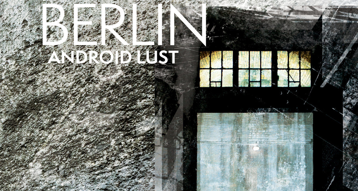 Android Lust, “Berlin // Crater V2”