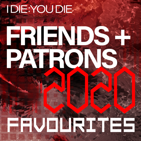 I Die: You Die Friends and Patrons’ 2020 Favourites