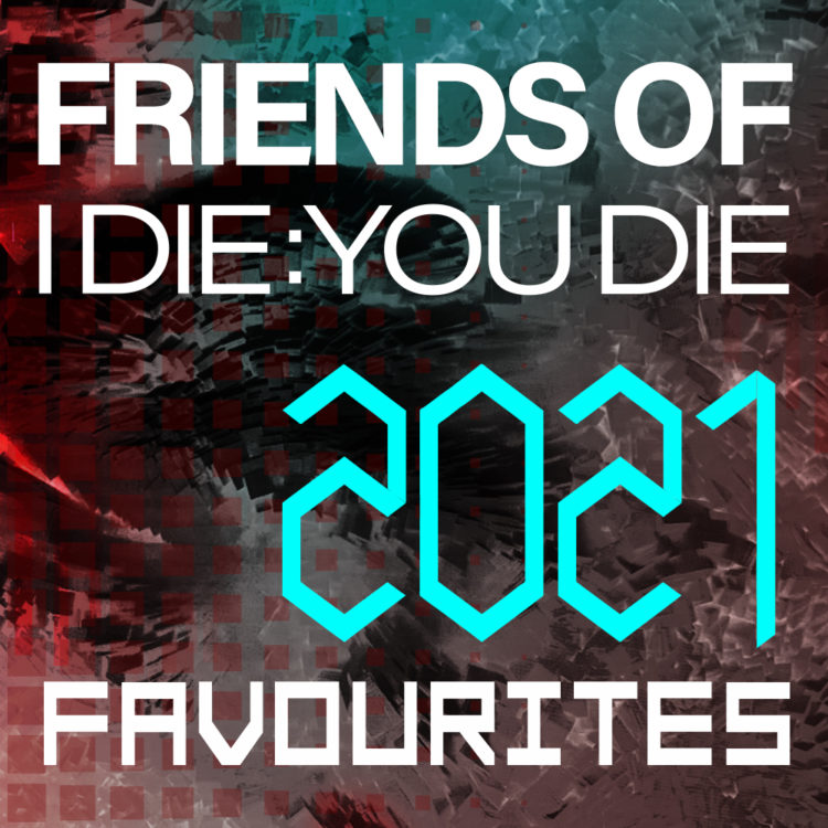 Friends of I Die: You Die 2021 Favourites