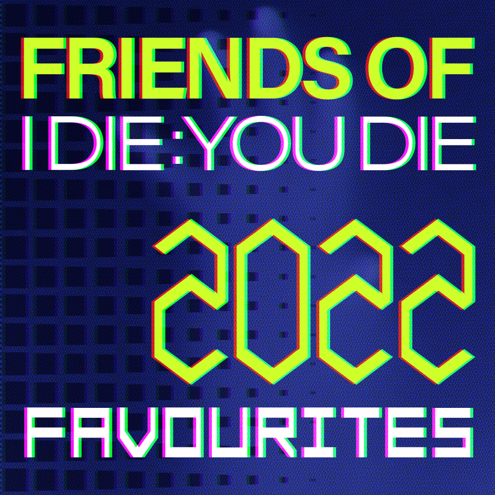 Friends Of I Die: You Die 2022 Favourites