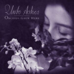 Unto Ashes - Orchids Grew Here