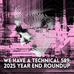 We Have A Technical 589: 2025 Year End Roundup