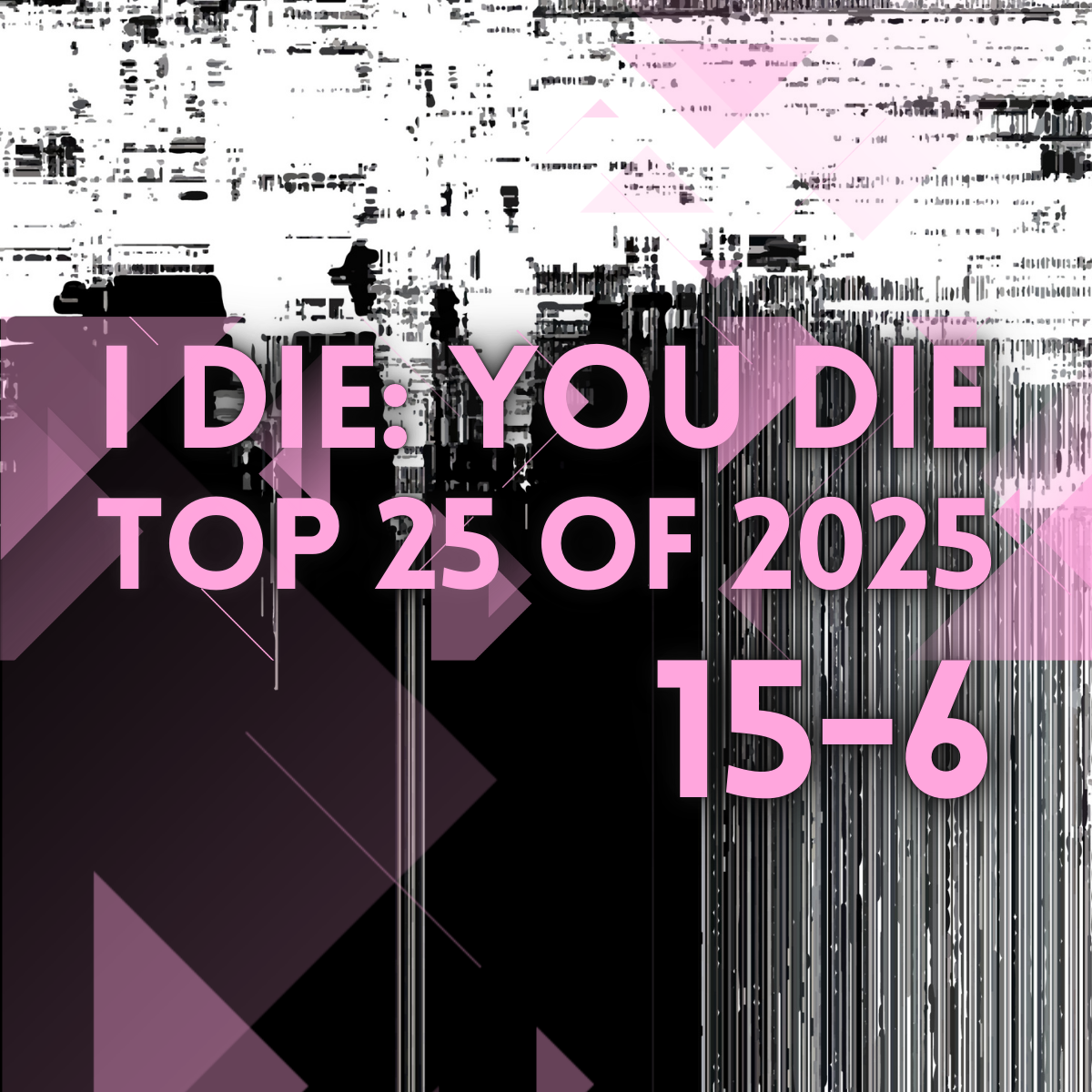 I Die: You Die Top 25 of 2025: 15-6