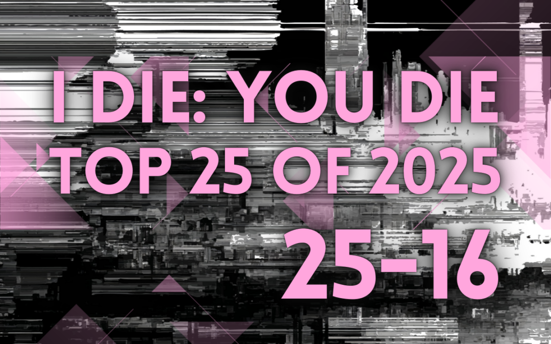 I Die: You Die Top 25 of 2025: 25-16