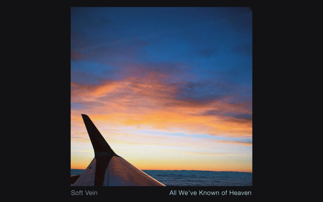 Soft Vein, “All We’ve Known of Heaven”